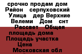 срочно продам дом › Район ­ серпуховский › Улица ­ дер.Верхние Велеми › Дом ­ снт Рассвет › Общая площадь дома ­ 220 › Площадь участка ­ 18 › Цена ­ 7 319 000 - Московская обл., Серпухов г. Недвижимость » Дома, коттеджи, дачи продажа   . Московская обл.,Серпухов г.